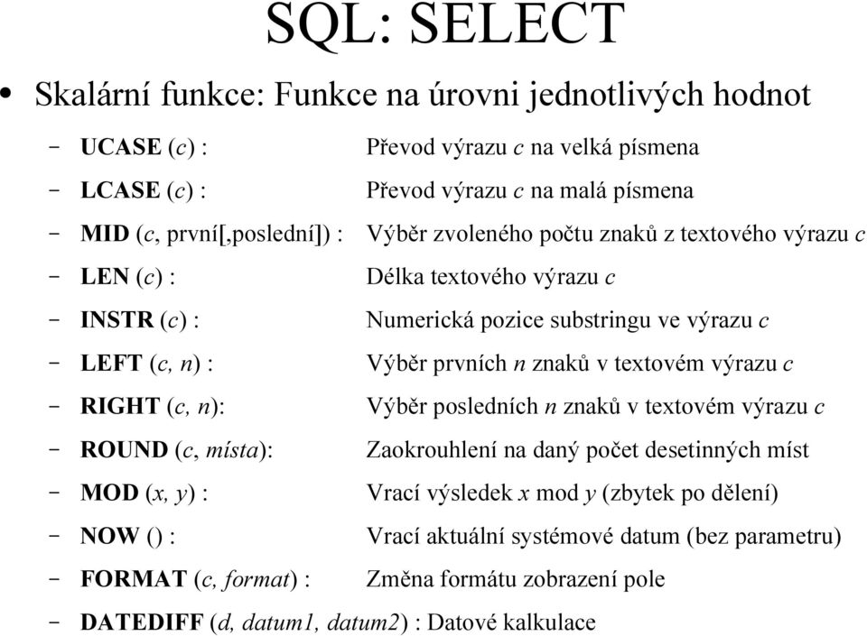 prvních n znaků v textovém výrazu c RIGHT (c, n): Výběr posledních n znaků v textovém výrazu c ROUND (c, místa): Zaokrouhlení na daný počet desetinných míst MOD (x, y) : Vrací