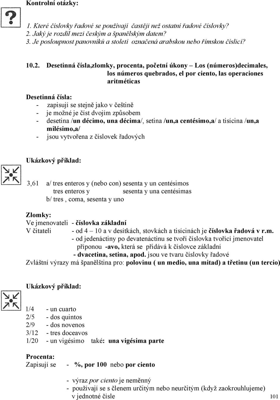 Desetinná čísla,zlomky, procenta, početní úkony Los (números)decimales, los números quebrados, el por ciento, las operaciones aritméticas Desetinná čísla: - zapisují se stejně jako v češtině - je