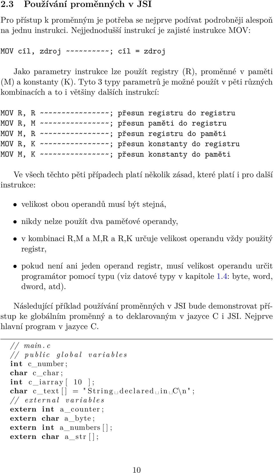 Tyto 3 typy parametrů je možné použít v pěti různých kombinacích a to i většiny dalších instrukcí: MOV R, R ~~~~~~~~~~~~~~~~; přesun registru do registru MOV R, M ~~~~~~~~~~~~~~~~; přesun paměti do