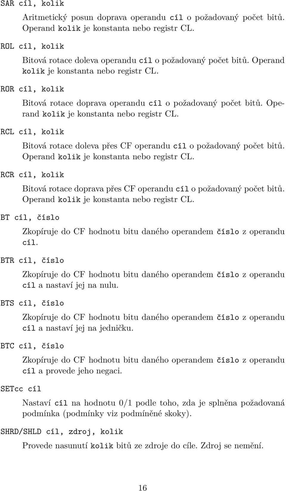 RCL cíl, kolik Bitová rotace doleva přes CF operandu cíl o požadovaný počet bitů. Operand kolik je konstanta nebo registr CL.
