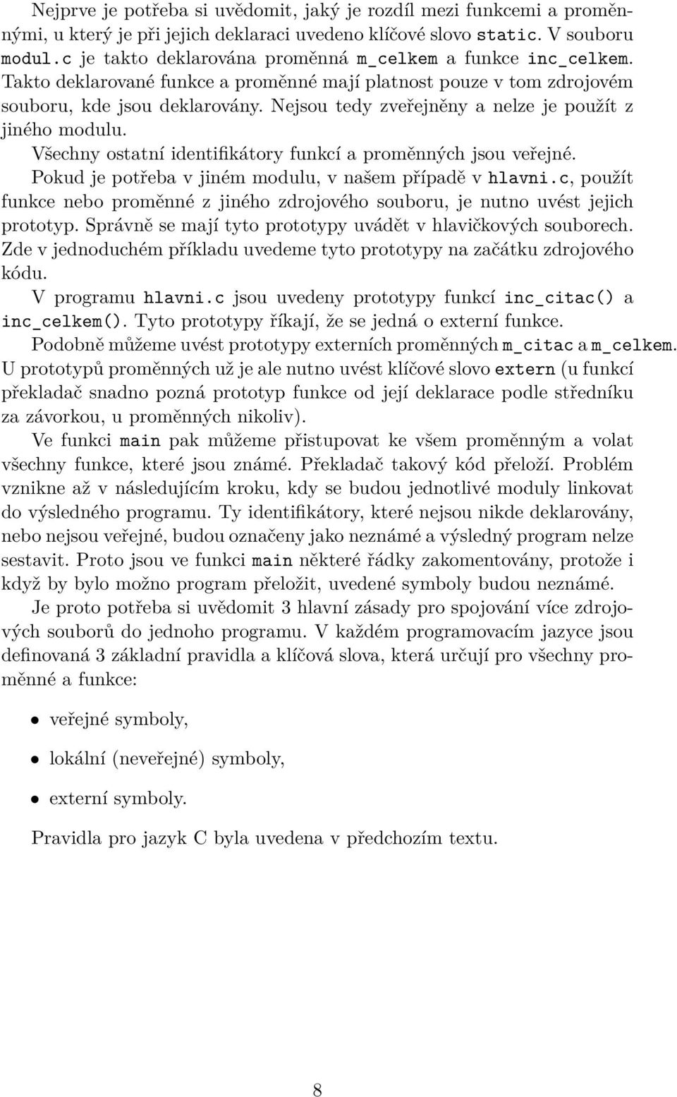 Nejsou tedy zveřejněny a nelze je použít z jiného modulu. Všechny ostatní identifikátory funkcí a proměnných jsou veřejné. Pokud je potřeba v jiném modulu, v našem případě v hlavni.