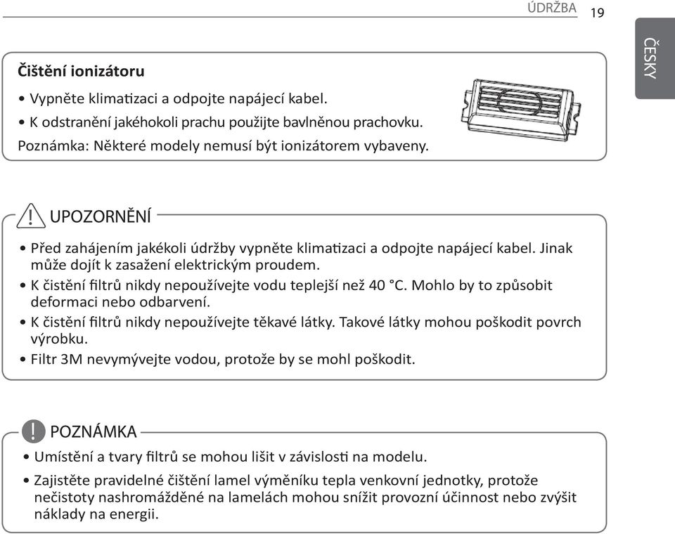 Mohlo by to způsobit deformaci nebo odbarvení. K čistění filtrů nikdy nepoužívejte těkavé látky. Takové látky mohou poškodit povrch výrobku. Filtr 3M nevymývejte vodou, protože by se mohl poškodit.