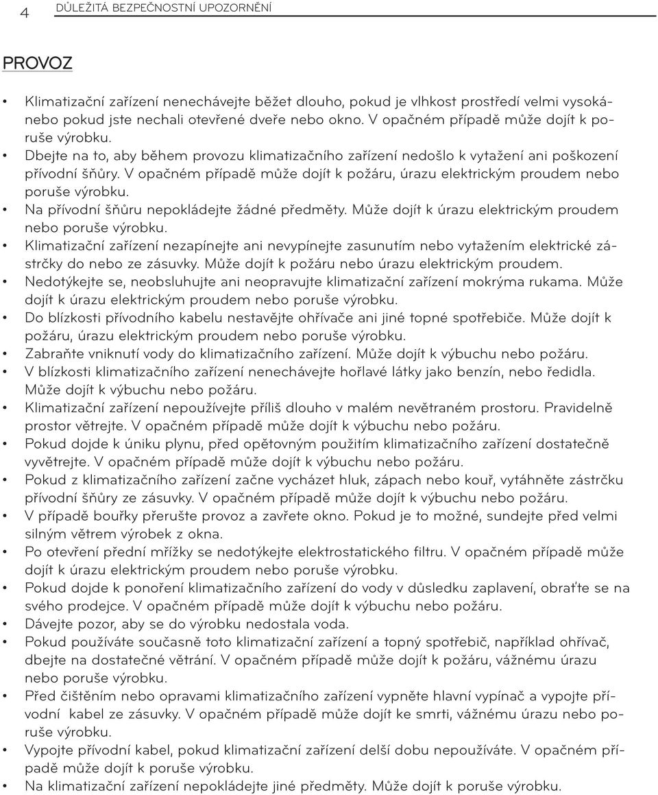 V opačném případě může dojít k požáru, úrazu elektrickým proudem nebo poruše výrobku. Na přívodní šňůru nepokládejte žádné předměty. Může dojít k úrazu elektrickým proudem nebo poruše výrobku.
