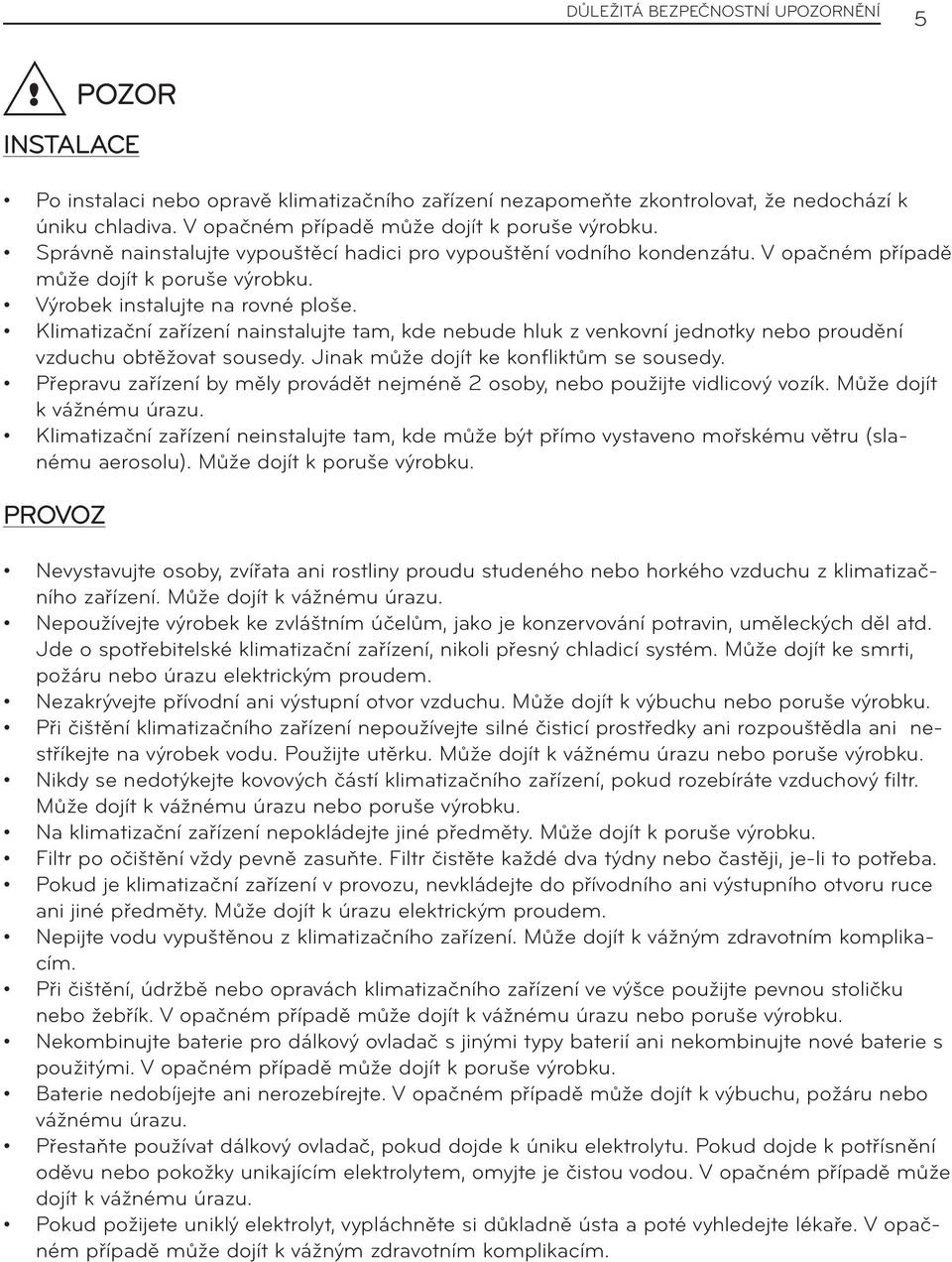 Výrobek instalujte na rovné ploše. Klimatizační zařízení nainstalujte tam, kde nebude hluk z venkovní jednotky nebo proudění vzduchu obtěžovat sousedy. Jinak může dojít ke konfliktům se sousedy.