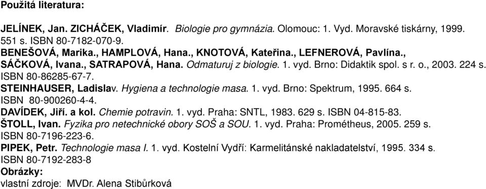 1. vyd. Brno: Spektrum, 1995. 664 s. ISBN 80-900260-4-4. DAVÍDEK, Jiří. a kol. Chemie potravin. 1. vyd. Praha: SNTL, 1983. 629 s. ISBN 04-815-83. ŠTOLL, Ivan. Fyzika pro netechnické obory SOŠ a SOU.