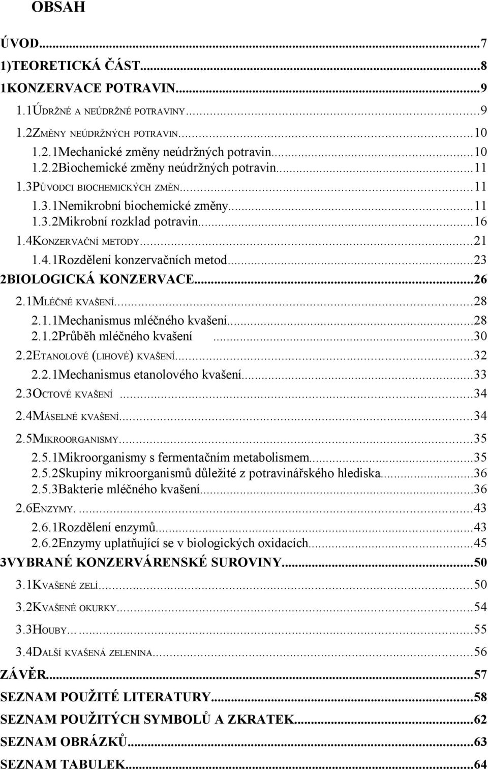 ..23 2BIOLOGICKÁ KONZERVACE...26 2.1MLÉČNÉ KVAŠENÍ...28 2.1.1Mechanismus mléčného kvašení...28 2.1.2Průběh mléčného kvašení...30 2.2ETANOLOVÉ (LIHOVÉ) KVAŠENÍ...32 2.2.1Mechanismus etanolového kvašení.