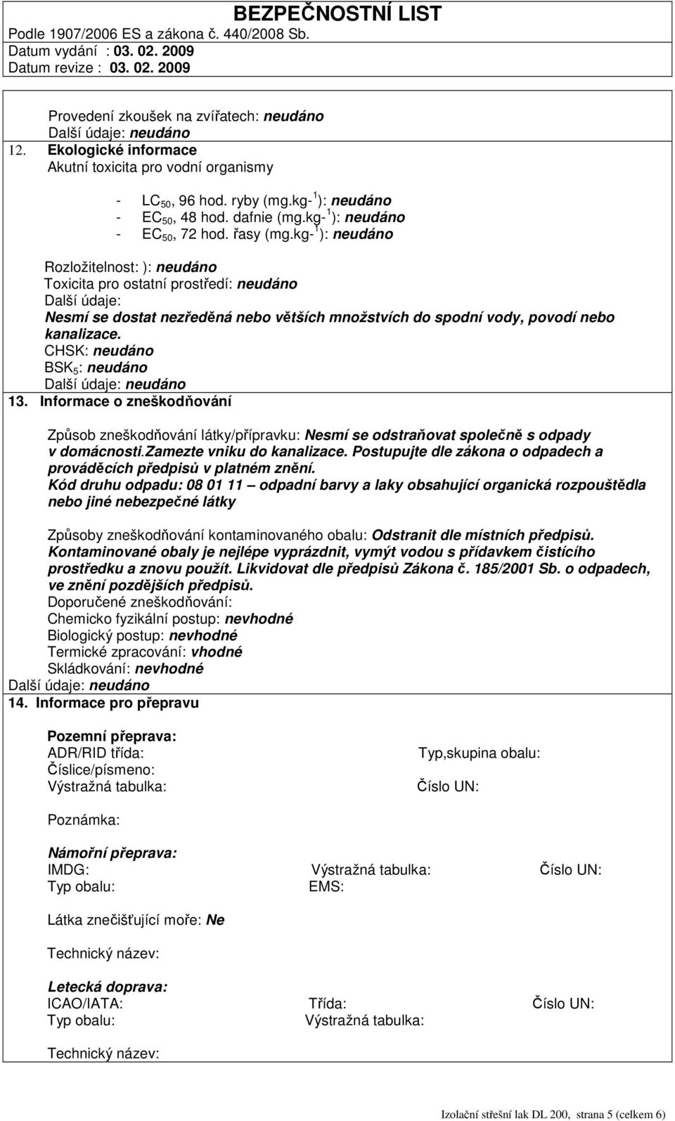 kg- 1 ): neudáno Rozložitelnost: ): neudáno Toxicita pro ostatní prostředí: neudáno Další údaje: Nesmí se dostat nezředěná nebo větších množstvích do spodní vody, povodí nebo kanalizace.