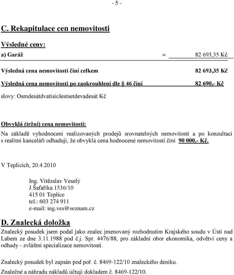 Osmdesátdvatisícšestsetdevadesát Kč Obvyklá (tržní) cena nemovitosti: Na základě vyhodnocení realizovaných prodejů srovnatelných nemovitostí a po konzultaci s realitní kanceláří odhaduji, že obvyklá