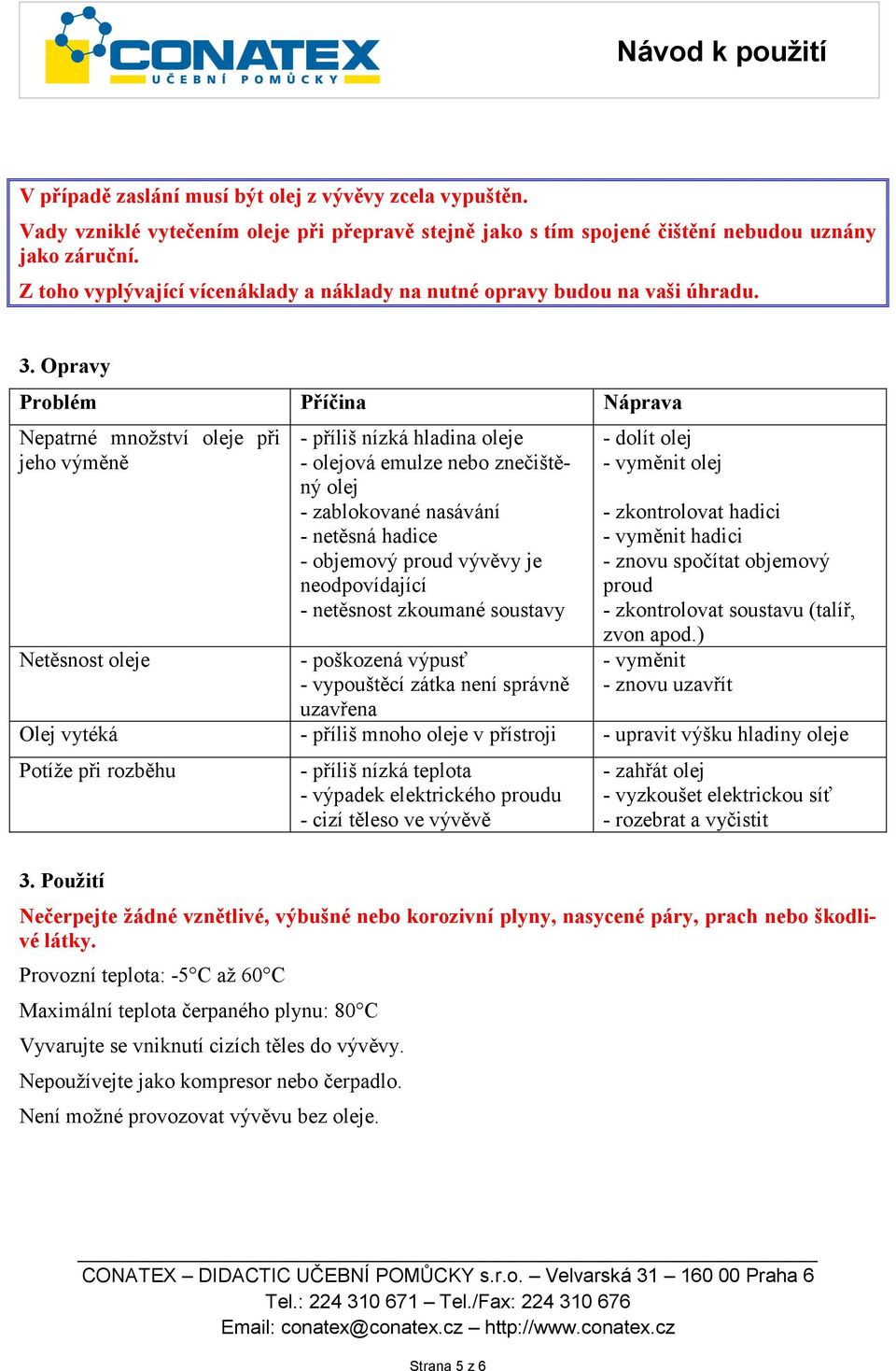 Opravy Problém Příčina Náprava Nepatrné množství oleje při jeho výměně Netěsnost oleje - příliš nízká hladina oleje - olejová emulze nebo znečištěný olej - zablokované nasávání - netěsná hadice -