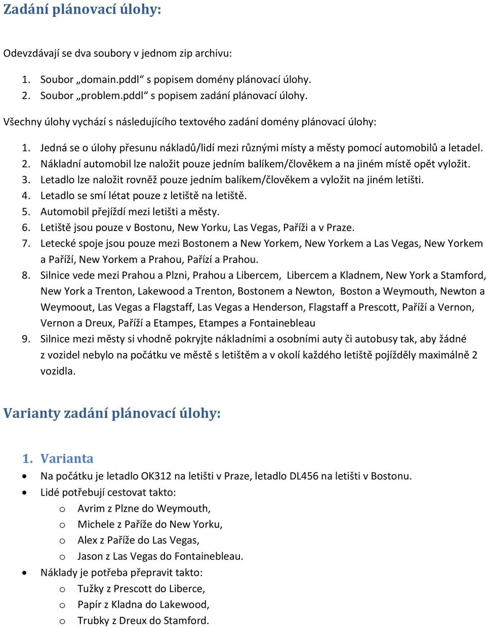 Nákladní automobil lze naložit pouze jedním balíkem/člověkem a na jiném místě opět vyložit. 3. Letadlo lze naložit rovněž pouze jedním balíkem/člověkem a vyložit na jiném letišti. 4.