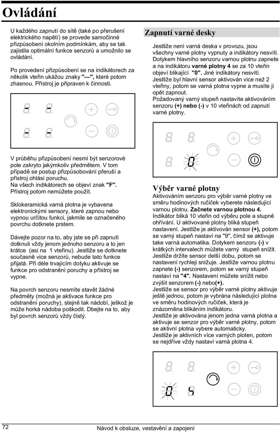 Zapnutí varné desky Jestliže není varná deska v provozu, jsou všechny varné plotny vypnuty a indikátory nesvítí.