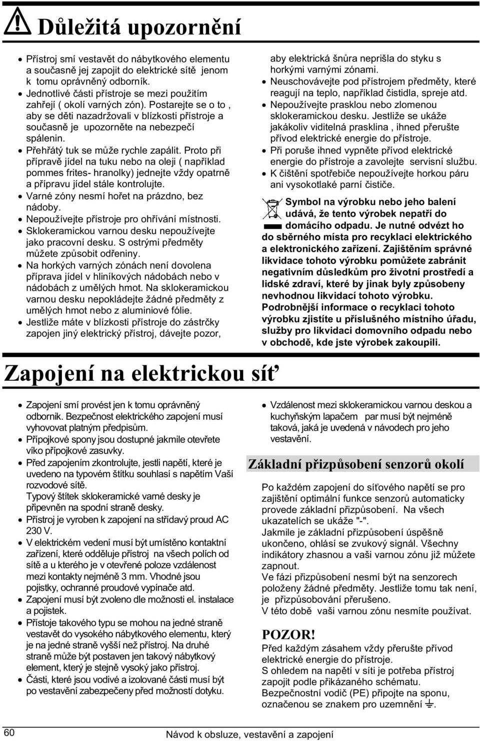 P eh átý tuk se m že rychle zapálit. Proto p i p íprav jídel na tuku nebo na oleji ( nap íklad pommes frites- hranolky) jednejte vždy opatrn a p ípravu jídel stále kontrolujte.