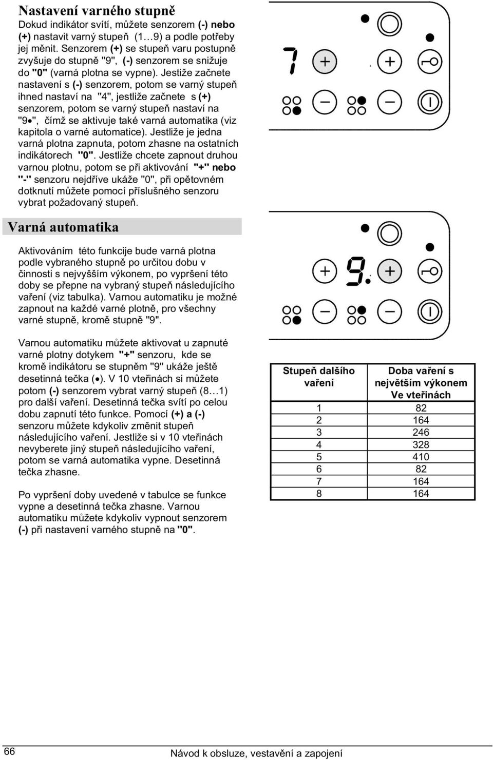 Jestiže za nete nastavení s (-) senzorem, potom se varný stupe ihned nastaví na ''4'', jestliže za nete s (+) senzorem, potom se varný stupe nastaví na ''9 '', ímž se aktivuje také varná automatika