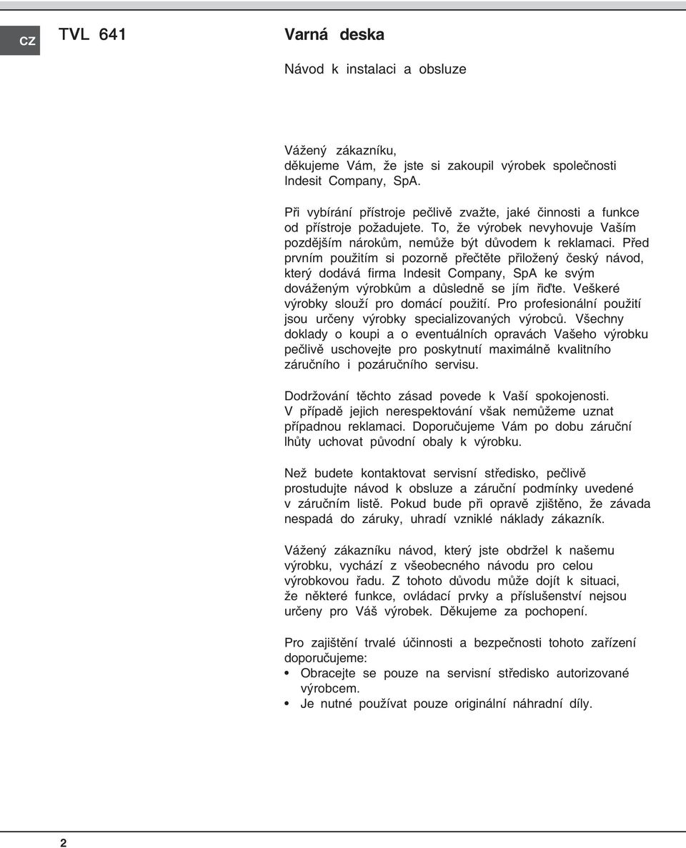 Před prvním použitím si pozorně přečtěte přiložený český návod, který dodává firma Indesit Company, SpA ke svým dováženým výrobkům a důsledně se jím řiďte. Veškeré výrobky slouží pro domácí použití.