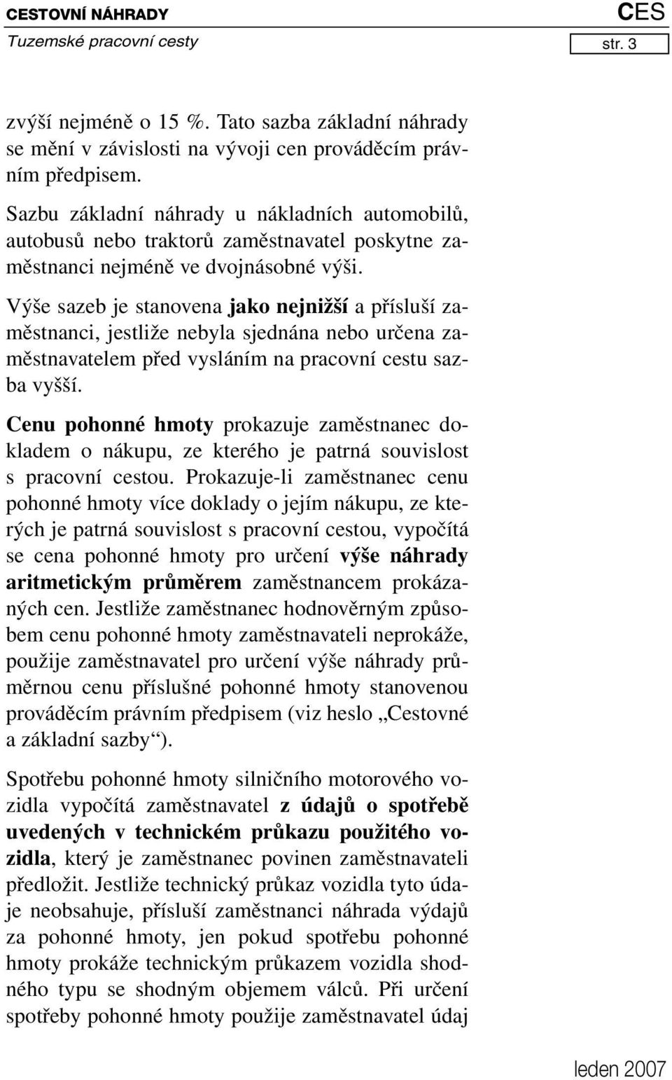 Výše sazeb je stanovena jako nejnižší a přísluší zaměstnanci, jestliže nebyla sjednána nebo určena zaměstnavatelem před vysláním na pracovní cestu sazba vyšší.