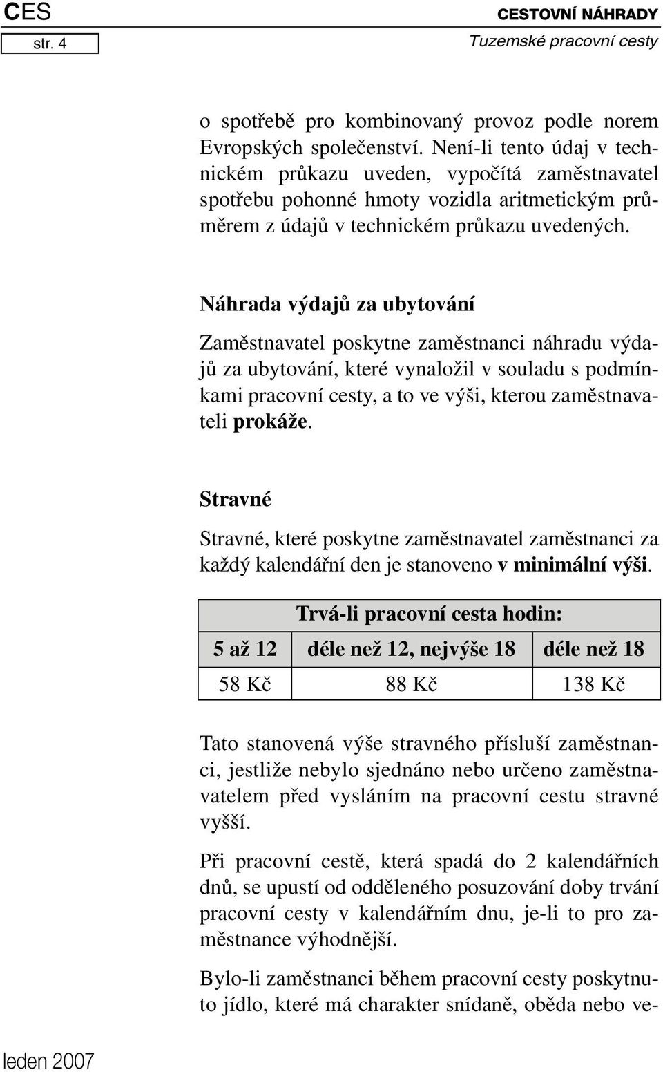 Náhrada výdajů za ubytování Zaměstnavatel poskytne zaměstnanci náhradu výdajů za ubytování, které vynaložil v souladu s podmínkami pracovní cesty, a to ve výši, kterou zaměstnavateli prokáže.