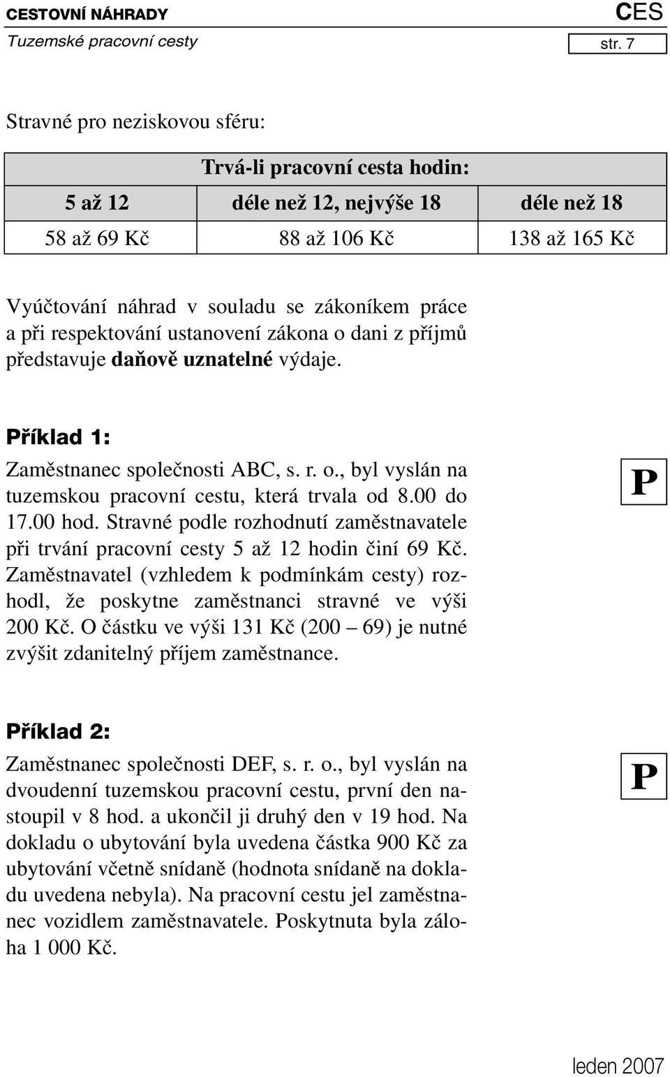 respektování ustanovení zákona o dani z příjmů představuje daňově uznatelné výdaje. Příklad 1: Zaměstnanec společnosti ABC, s. r. o., byl vyslán na tuzemskou pracovní cestu, která trvala od 8.