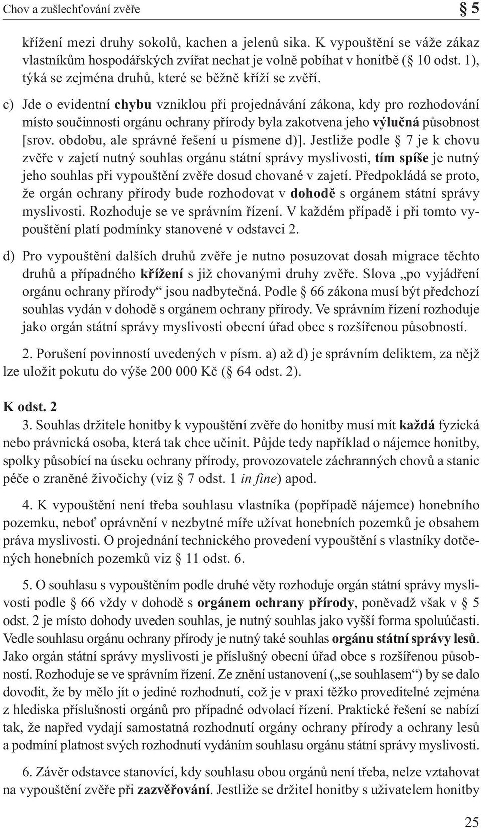 c) Jde o evidentní chybu vzniklou při projednávání zákona, kdy pro rozhodování místo součinnosti orgánu ochrany přírody byla zakotvena jeho výlučná působnost [srov.