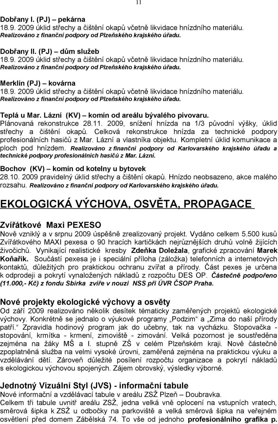 Plánovaná rekonstrukce 28.11. 2009, snížení hnízda na 1/3 původní výšky, úklid střechy a čištění okapů. Celková rekonstrukce hnízda za technické podpory profesionálních hasičů z Mar.