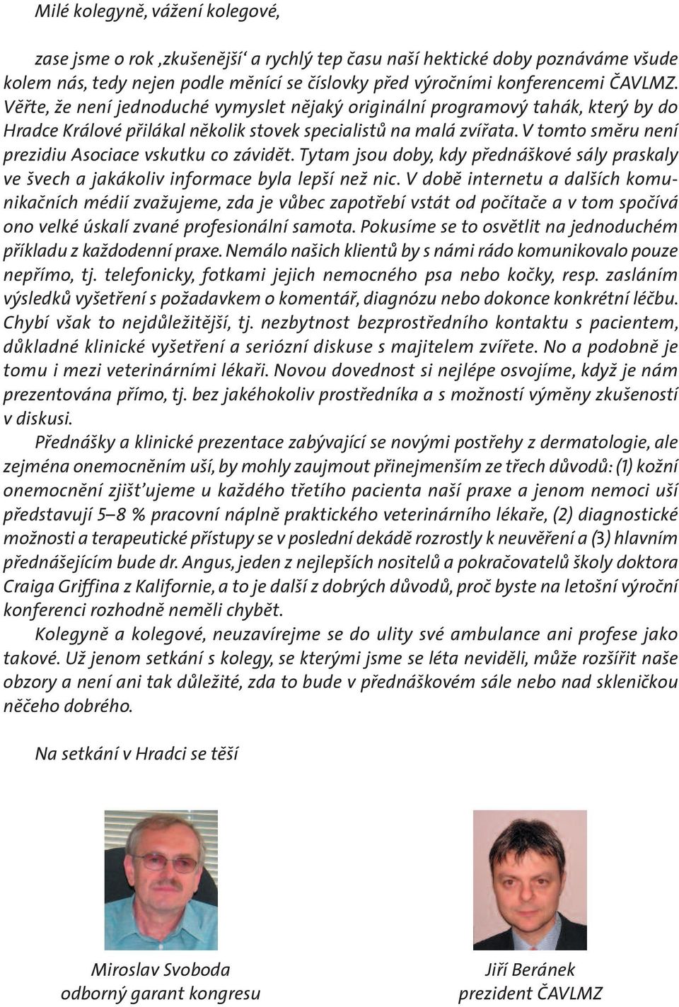V tomto směru není prezidiu Asociace vskutku co závidět. Tytam jsou doby, kdy přednáškové sály praskaly ve švech a jakákoliv informace byla lepší než nic.