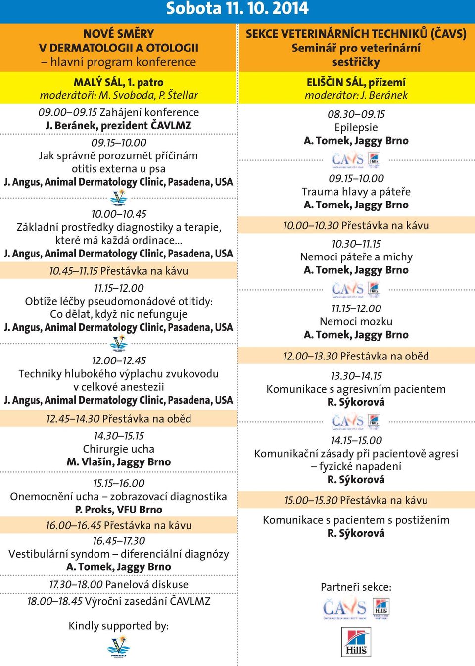 15 Přestávka na kávu 11.15 12.00 Obtíže léčby pseudomonádové otitidy: Co dělat, když nic nefunguje 12.00 12.45 Techniky hlubokého výplachu zvukovodu v celkové anestezii 12.45 14.