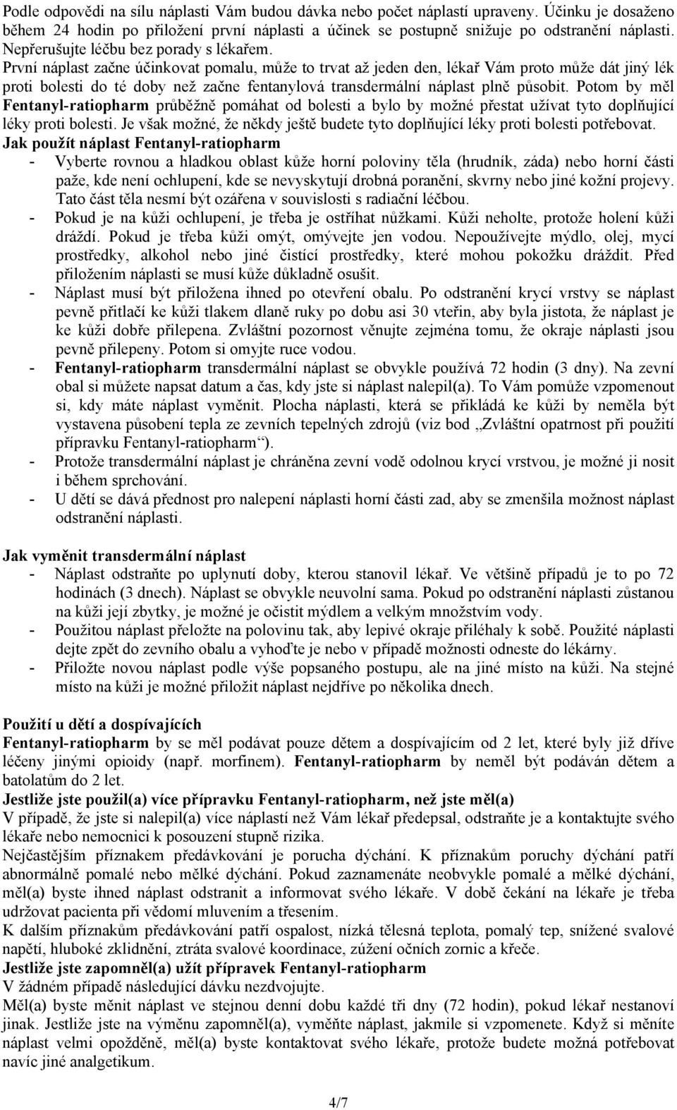 První náplast začne účinkovat pomalu, může to trvat až jeden den, lékař Vám proto může dát jiný lék proti bolesti do té doby než začne fentanylová transdermální náplast plně působit.