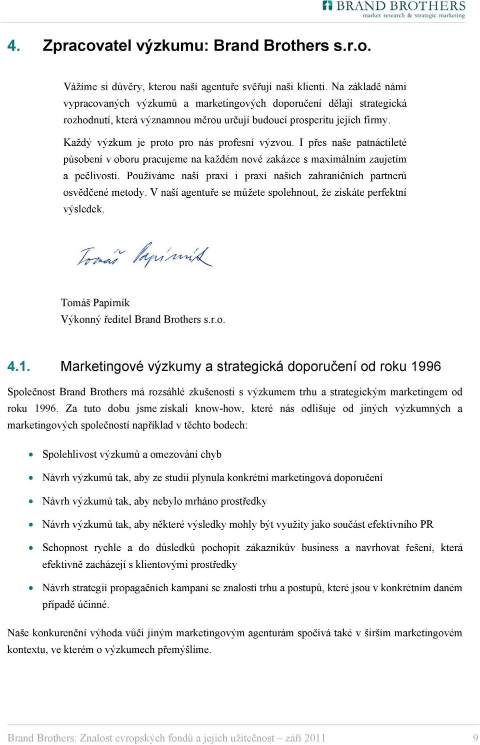 Každý výzkum je proto pro nás profesní výzvou. I přes naše patnáctileté působení v oboru pracujeme na každém nové zakázce s maximálním zaujetím a pečlivostí.