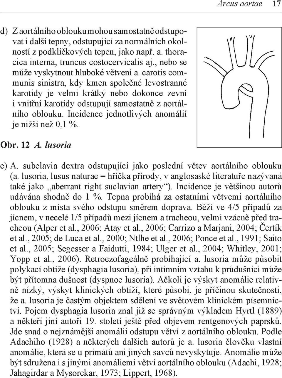 carotis communis sinistra, kdy kmen společné levostranné karotidy je velmi krátký nebo dokonce zevní i vnitřní karotidy odstupují sa mostatně z aortálního oblouku.