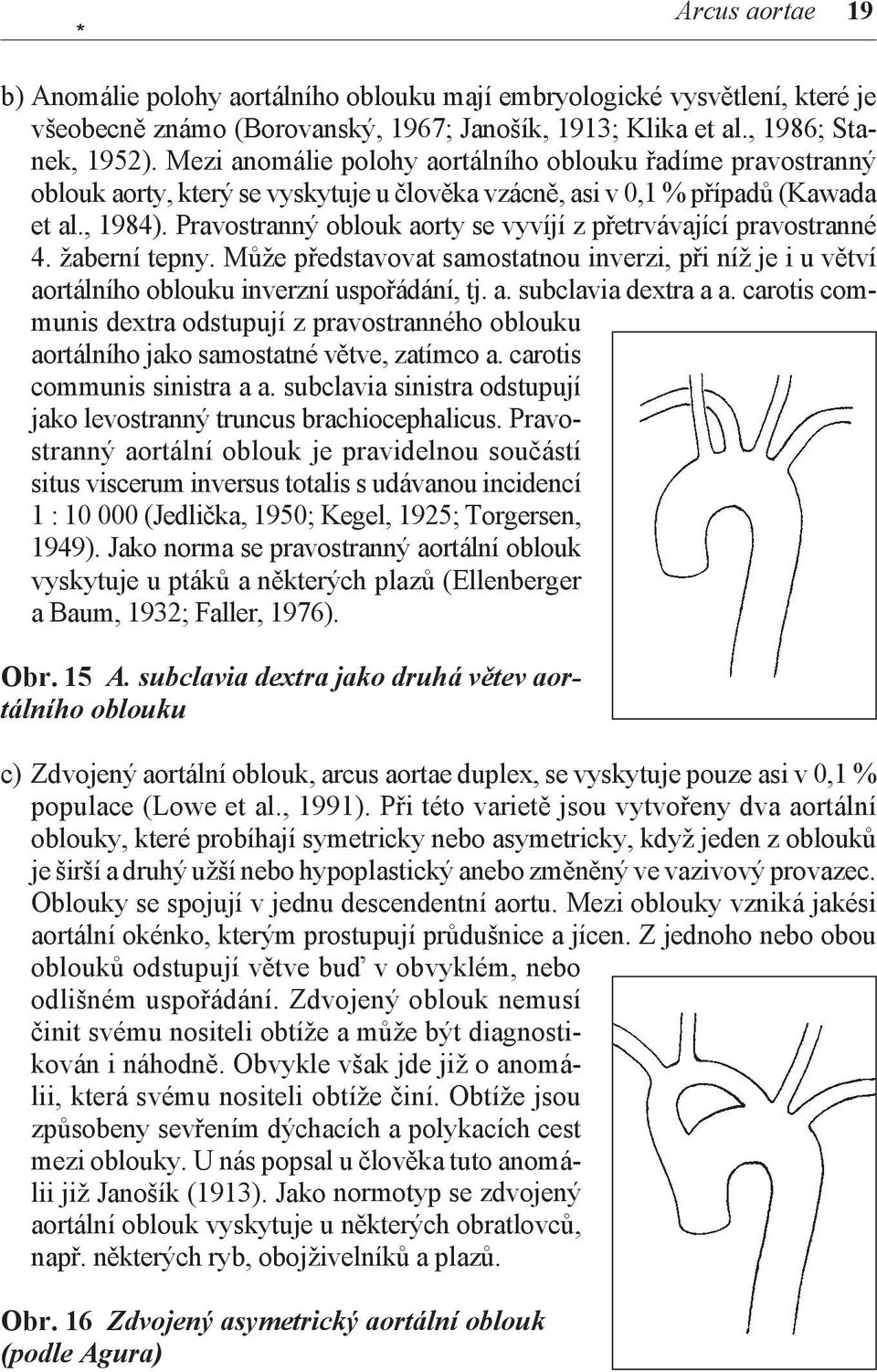 Pravostranný oblouk aorty se vyvíjí z přetrvávající pravostranné 4. žaberní tepny. Může představovat samostatnou inverzi, při níž je i u větví aortálního oblouku inverzní uspořádání, tj. a. subclavia dextra a a.