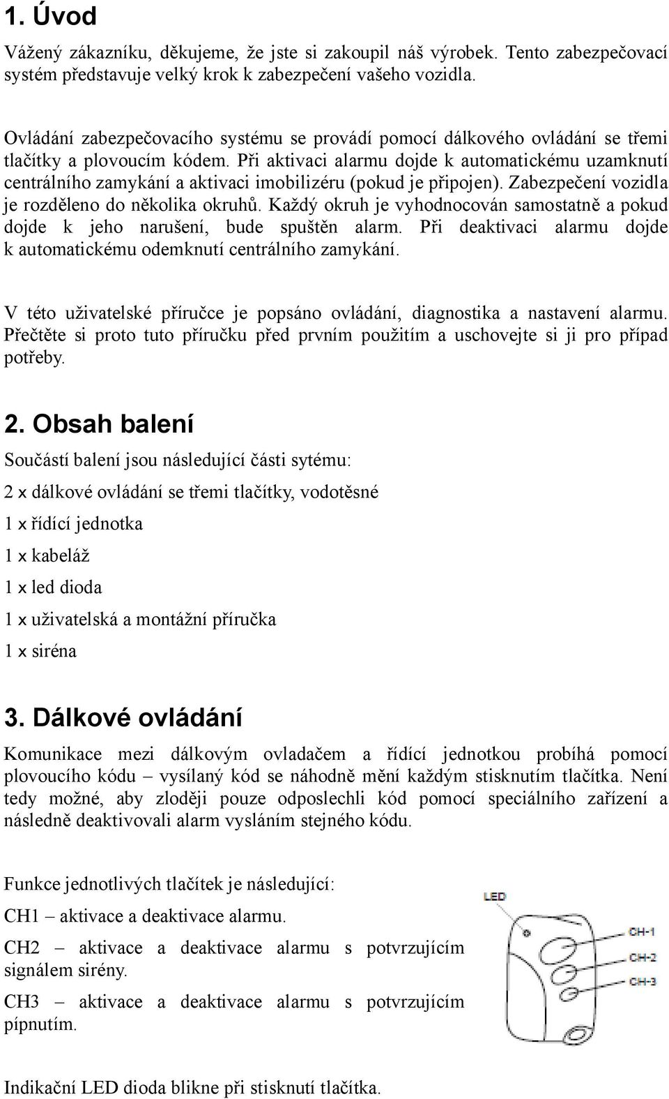 Při aktivaci dojde k automatickému uzamknutí centrálního zamykání a aktivaci imobilizéru (pokud je připojen). Zabezpečení vozidla je rozděleno do několika okruhů.