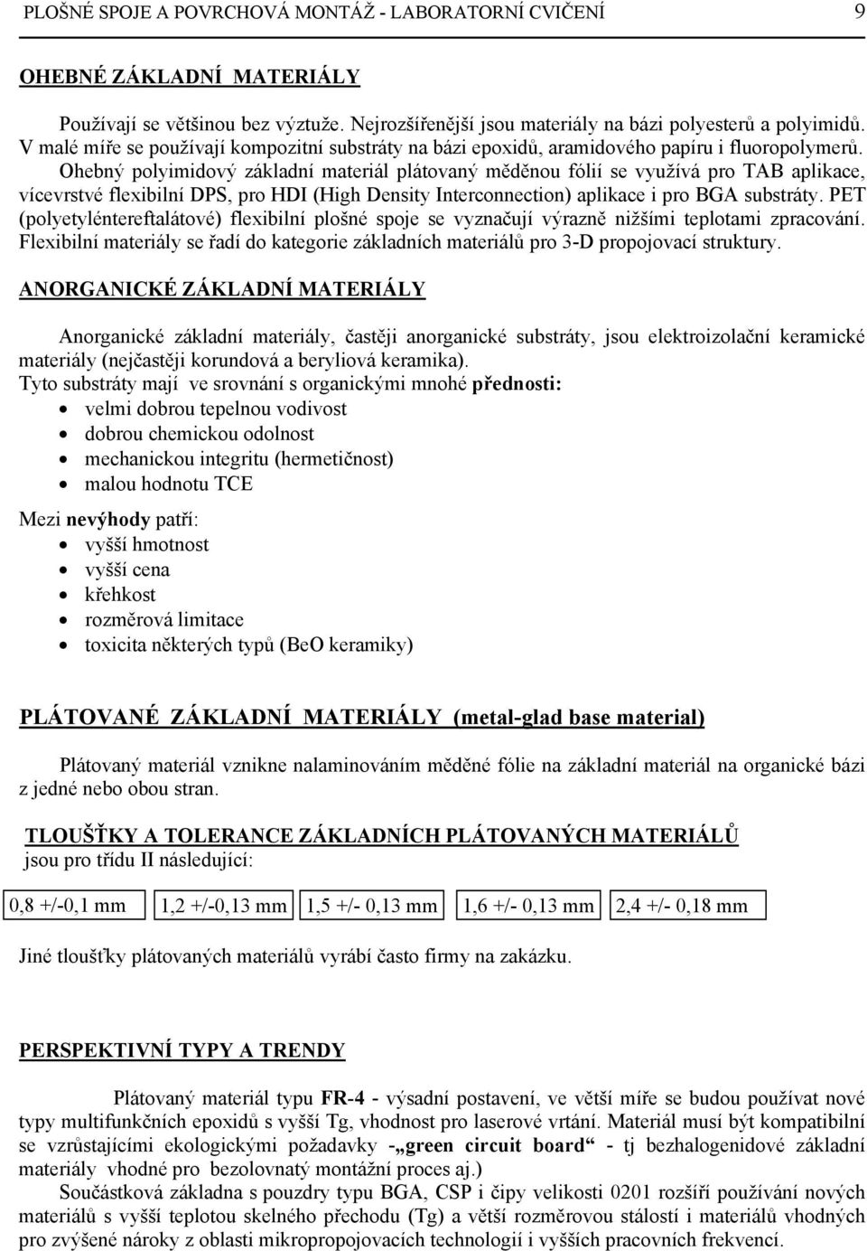 Ohebný polyimidový základní materiál plátovaný měděnou fólií se využívá pro TAB aplikace, vícevrstvé flexibilní DPS, pro HDI (High Density Interconnection) aplikace i pro BGA substráty.