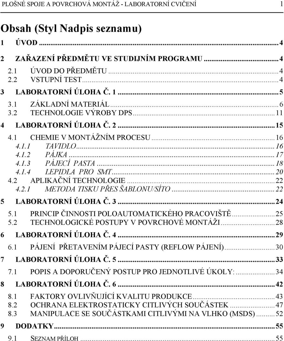 ..18 4.1.4 LEPIDLA PRO SMT...20 4.2 APLIKAČNÍ TECHNOLOGIE...22 4.2.1 METODA TISKU PŘES ŠABLONU/SÍTO...22 5 LABORATORNÍ ÚLOHA Č. 3...24 5.1 PRINCIP ČINNOSTI POLOAUTOMATICKÉHO PRACOVIŠTĚ...25 5.