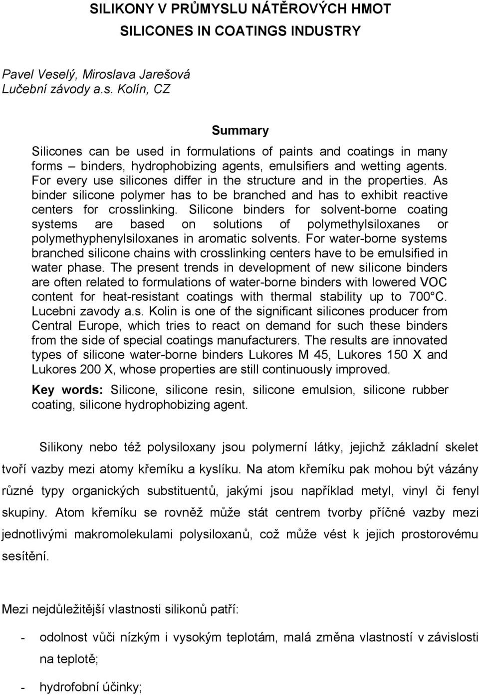 For every use silicones differ in the structure and in the properties. As binder silicone polymer has to be branched and has to exhibit reactive centers for crosslinking.