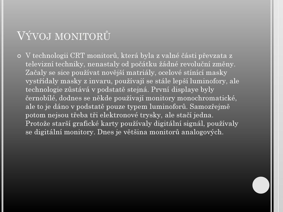 podstatě stejná. První displaye byly černobílé, dodnes se někde pouţívají monitory monochromatické, ale to je dáno v podstatě pouze typem luminoforů.