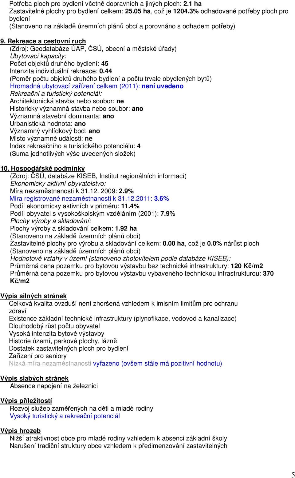 Rekreace a cestovní ruch (Zdroj: Geodatabáze ÚAP, ČSÚ, obecní a městské úřady) Ubytovací kapacity: Počet objektů druhého bydlení: 45 Intenzita individuální rekreace: 0.