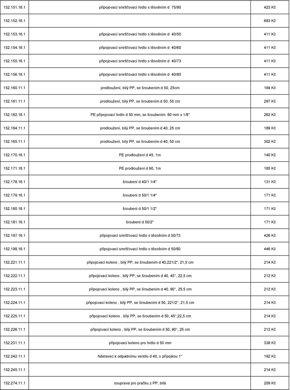 161.11.1 prodloužení, bílý PP, se šroubením d 50, 50 cm 297 Kč 152.162.16.1 PE připojovací hrdlo d 50 mm, se šroubením 60 mm x 1/8" 262 Kč 152.164.11.1 prodloužení, bílý PP, se šroubením d 40, 25 cm 189 Kč 152.