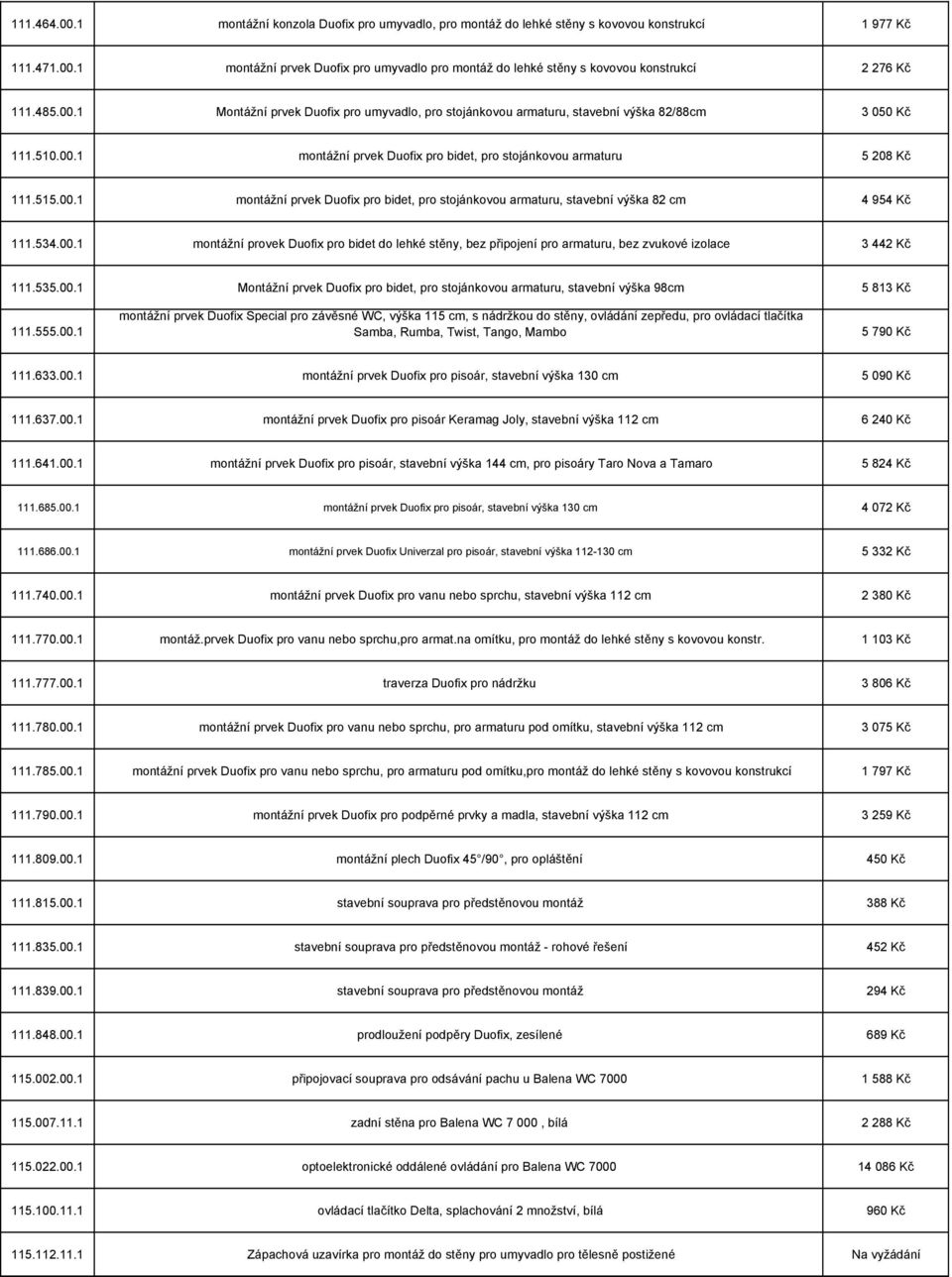 534.00.1 montážní provek Duofix pro bidet do lehké stěny, bez připojení pro armaturu, bez zvukové izolace 3 442 Kč 111.535.00.1 Montážní prvek Duofix pro bidet, pro stojánkovou armaturu, stavební výška 98cm 5 813 Kč 111.