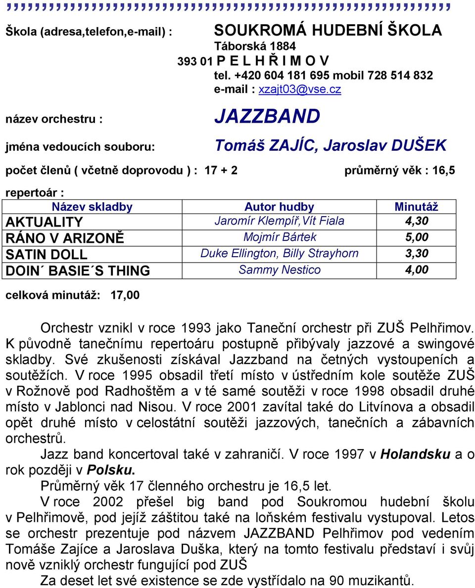 ARIZONĚ Mojmír Bártek 5,00 SATIN DOLL Duke Ellington, Billy Strayhorn 3,30 DOIN BASIE S THING Sammy Nestico 4,00 celková minutáţ: 17,00 Orchestr vznikl v roce 1993 jako Taneční orchestr při ZUŠ