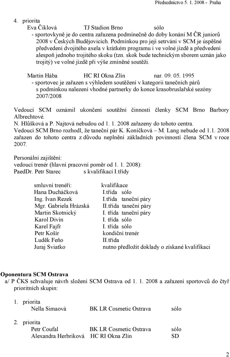 skok bude technickým sborem uznán jako trojitý) ve volné jízdě při výše zmíněné soutěži. Martin Hába HC RI Okna Zlín nar. 09. 05.