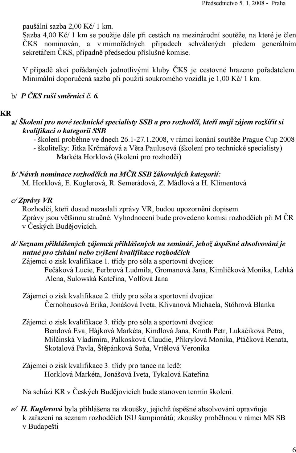 příslušné komise. V případě akcí pořádaných jednotlivými kluby ČKS je cestovné hrazeno pořadatelem. Minimální doporučená sazba při použití soukromého vozidla je 1,00 Kč/ 1 km.
