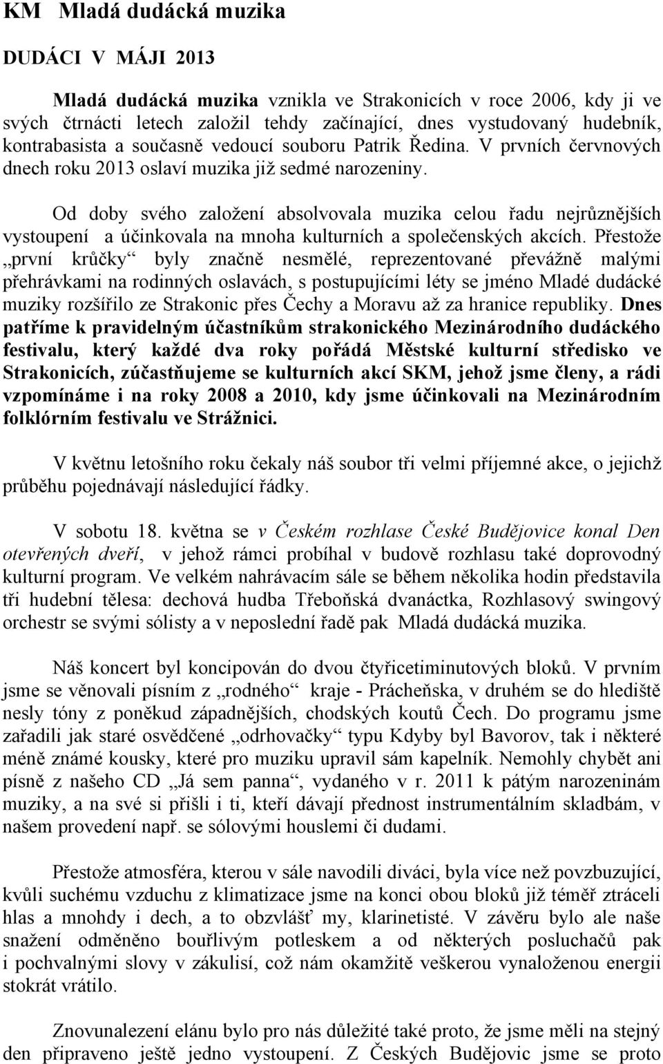 Od doby svého založení absolvovala muzika celou řadu nejrůznějších vystoupení a účinkovala na mnoha kulturních a společenských akcích.