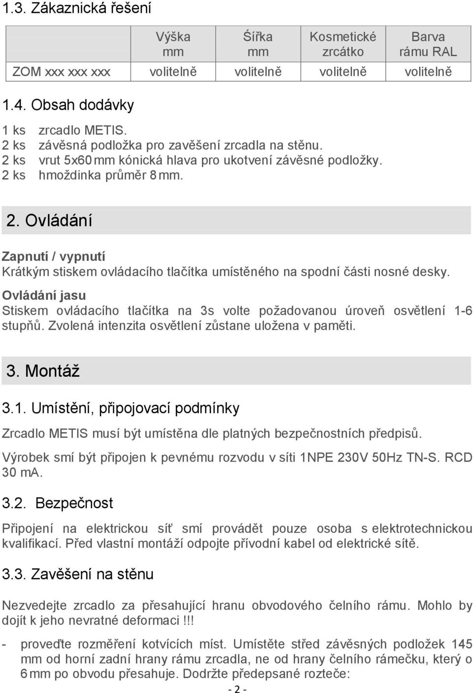 Ovládání jasu Stiskem ovládacího tlačítka na 3s volte požadovanou úroveň osvětlení 1-6 stupňů. Zvolená intenzita osvětlení zůstane uložena v paměti. 3. Montáž 3.1. Umístění, připojovací podmínky Zrcadlo METIS musí být umístěna dle platných bezpečnostních předpisů.