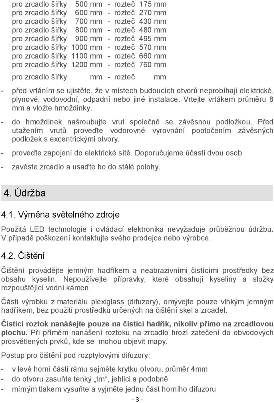 místech budoucích otvorů neprobíhají elektrické, plynové, vodovodní, odpadní nebo jiné instalace. Vrtejte vrtákem průměru 8 mm a vložte hmoždinky.