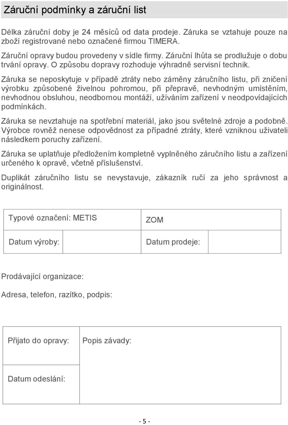 Záruka se neposkytuje v případě ztráty nebo záměny záručního listu, při zničení výrobku způsobené živelnou pohromou, při přepravě, nevhodným umístěním, nevhodnou obsluhou, neodbornou montáží,