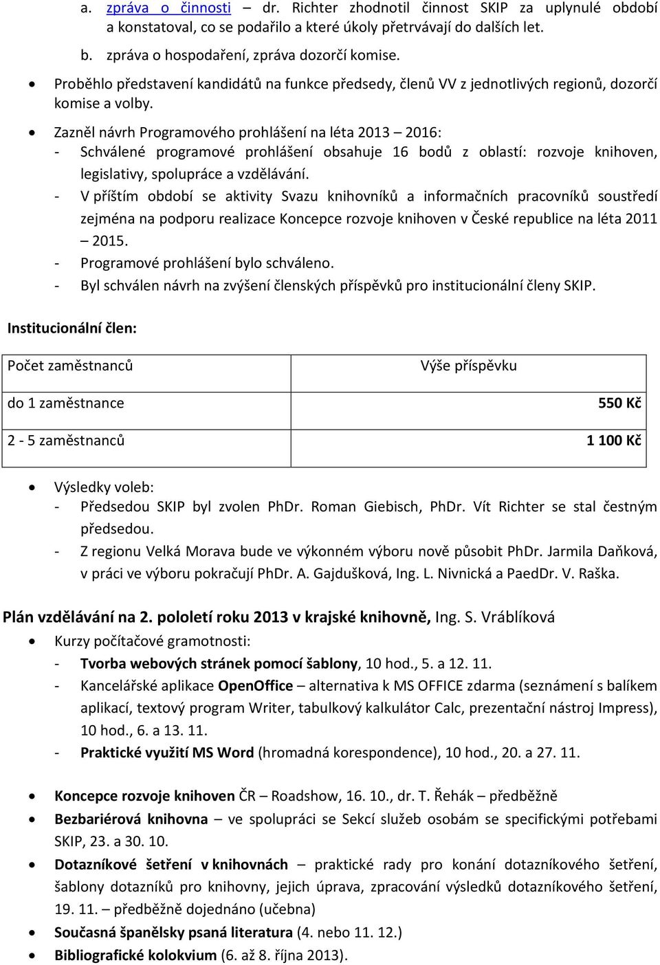 Zazněl návrh Programového prohlášení na léta 2013 2016: - Schválené programové prohlášení obsahuje 16 bodů z oblastí: rozvoje knihoven, legislativy, spolupráce a vzdělávání.