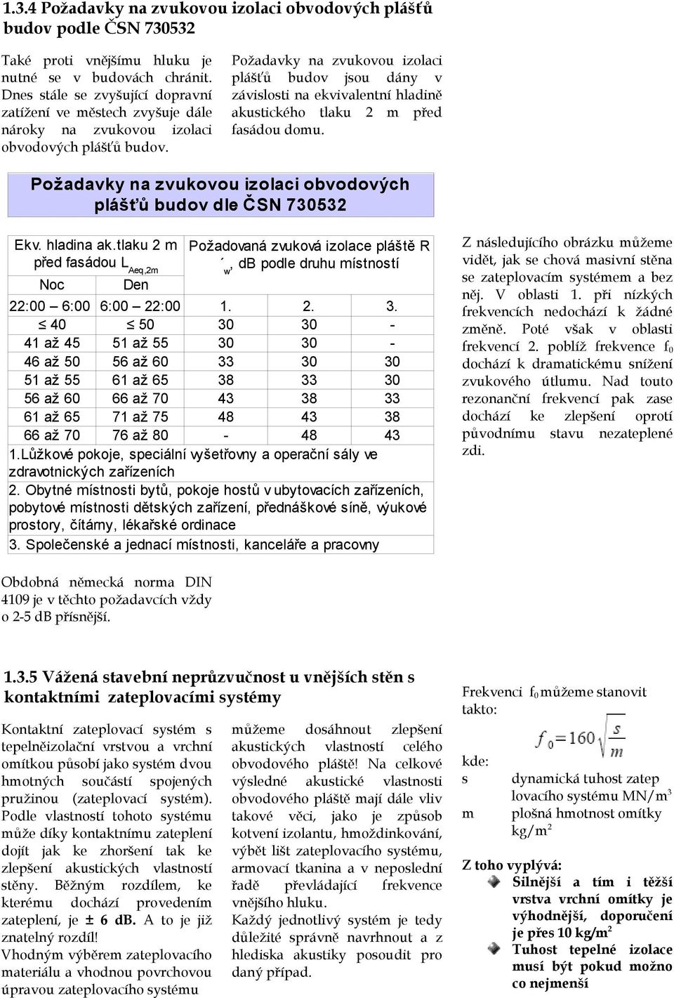 Požadavky na zvukovou izolaci plášťů budov jsou dány v závislosti na ekvivalentní hladině akustického tlaku 2 m před fasádou domu.