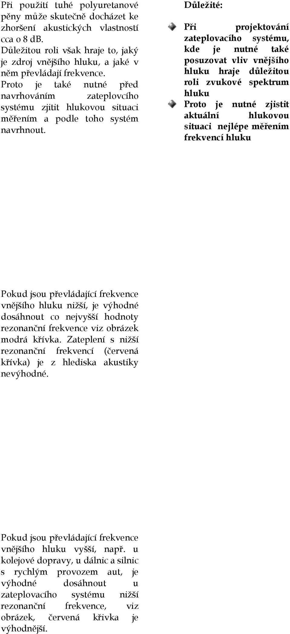 Důležité: Při projektování zateplovacího systému, kde je nutné také posuzovat vliv vnějšího hluku hraje důležitou roli zvukové spektrum hluku Proto je nutné zjistit aktuální hlukovou situaci nejlépe