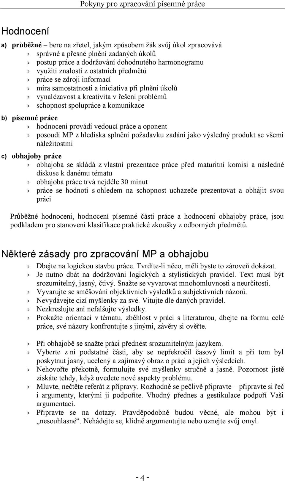 vedoucí práce a oponent posoudí MP z hlediska splnění poţadavku zadání jako výsledný produkt se všemi náleţitostmi c) obhajoby práce obhajoba se skládá z vlastní prezentace práce před maturitní