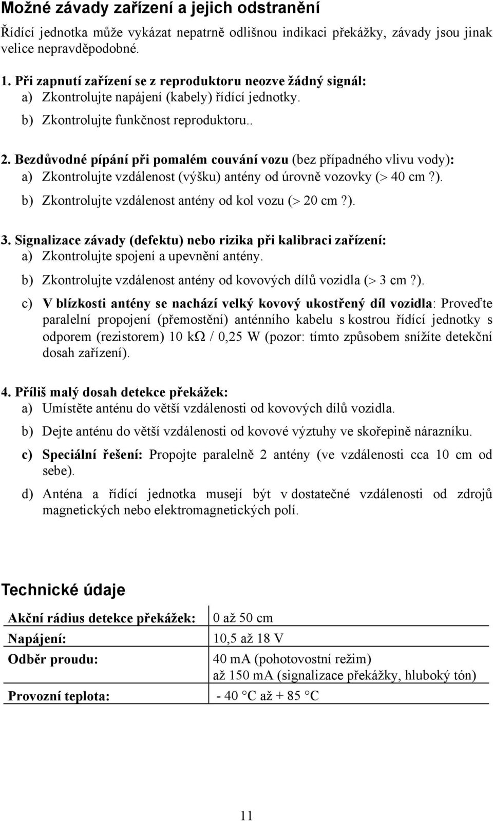 Bezdůvodné pípání při pomalém couvání vozu (bez případného vlivu vody): a) Zkontrolujte vzdálenost (výšku) antény od úrovně vozovky (> 40 cm?). b) Zkontrolujte vzdálenost antény od kol vozu (> 20 cm?