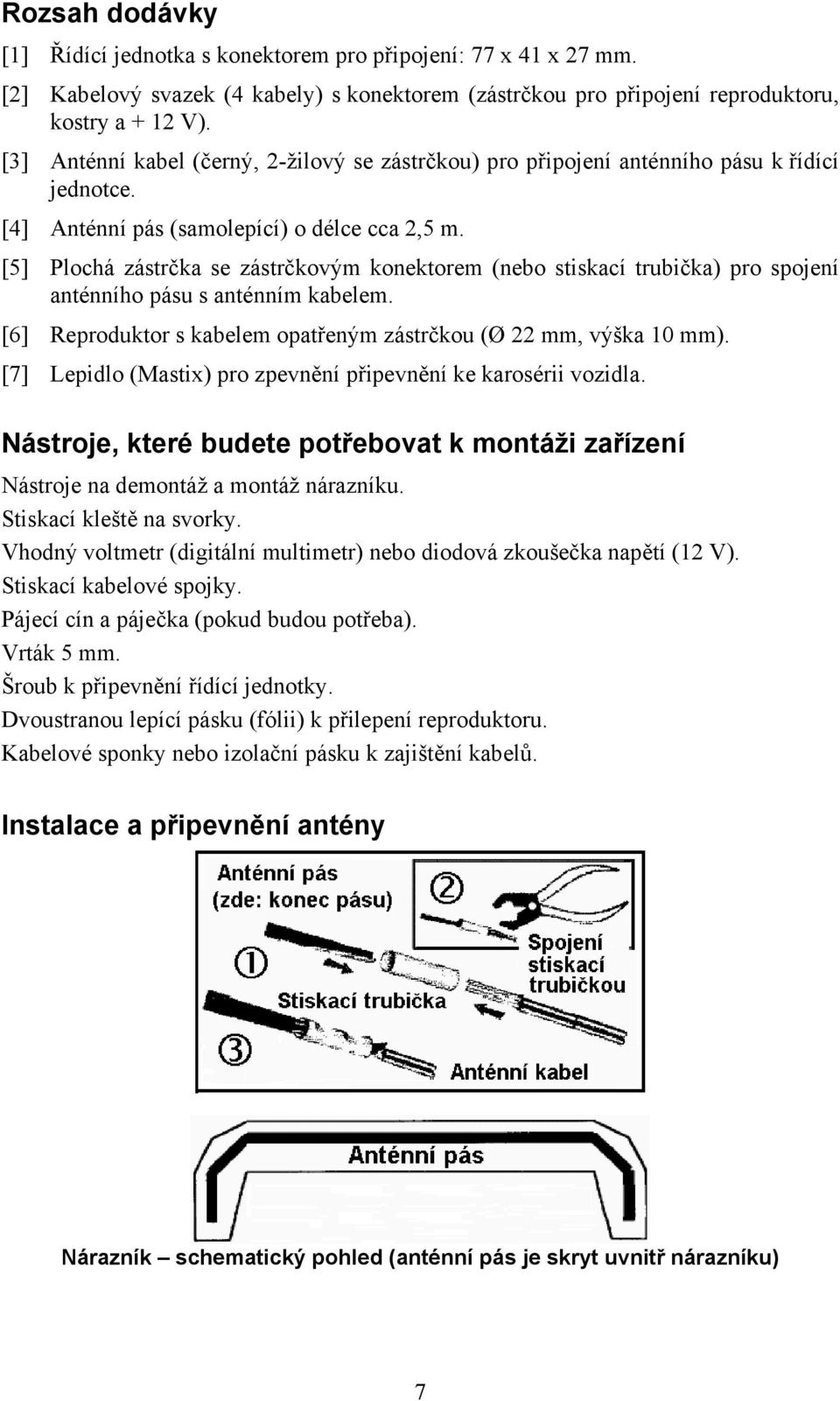 [5] Plochá zástrčka se zástrčkovým konektorem (nebo stiskací trubička) pro spojení anténního pásu s anténním kabelem. [6] Reproduktor s kabelem opatřeným zástrčkou (Ø 22 mm, výška 10 mm).